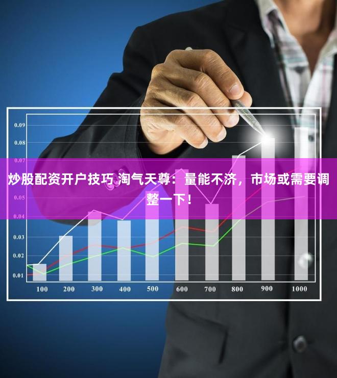 炒股配资开户技巧 淘气天尊：量能不济，市场或需要调整一下！