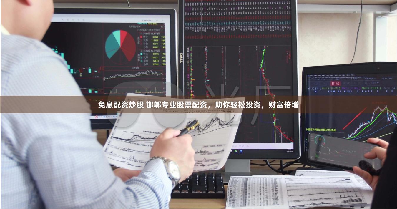 免息配资炒股 邯郸专业股票配资，助你轻松投资，财富倍增