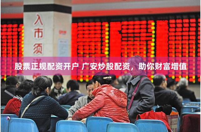 股票正规配资开户 广安炒股配资，助你财富增值