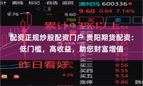 配资正规炒股配资门户 贵阳期货配资：低门槛，高收益，助您财富增值