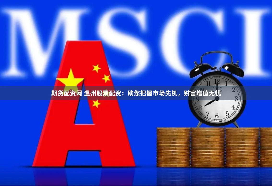 期货配资网 温州股票配资：助您把握市场先机，财富增值无忧