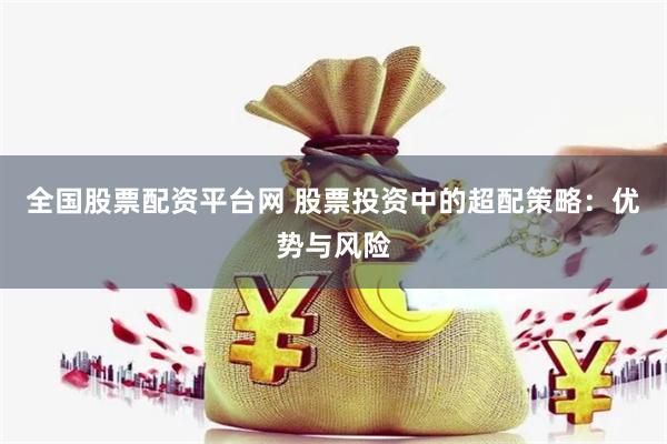 全国股票配资平台网 股票投资中的超配策略：优势与风险