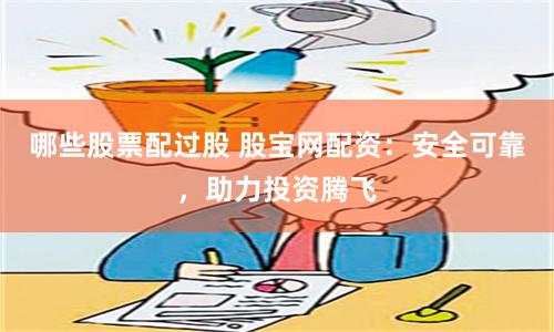 哪些股票配过股 股宝网配资：安全可靠，助力投资腾飞