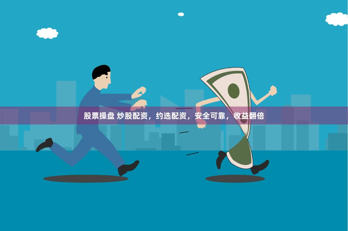 股票操盘 炒股配资，约选配资，安全可靠，收益翻倍