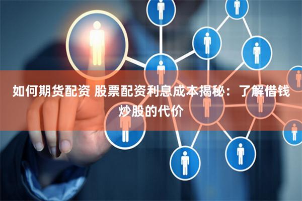 如何期货配资 股票配资利息成本揭秘：了解借钱炒股的代价