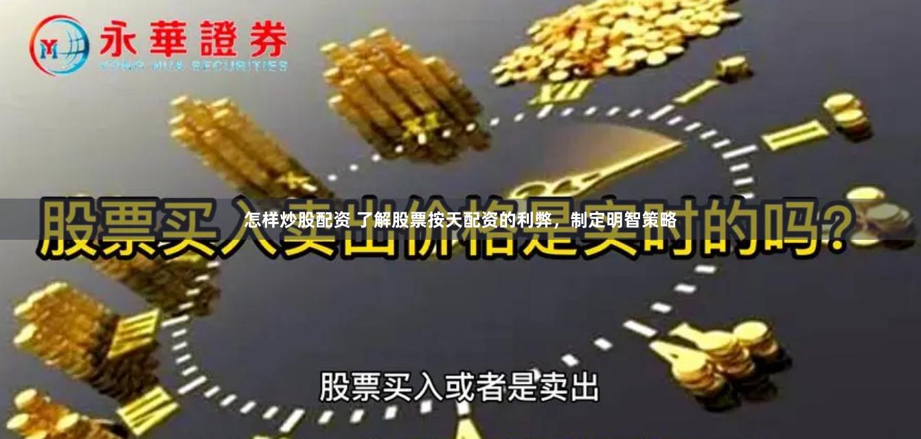 怎样炒股配资 了解股票按天配资的利弊，制定明智策略