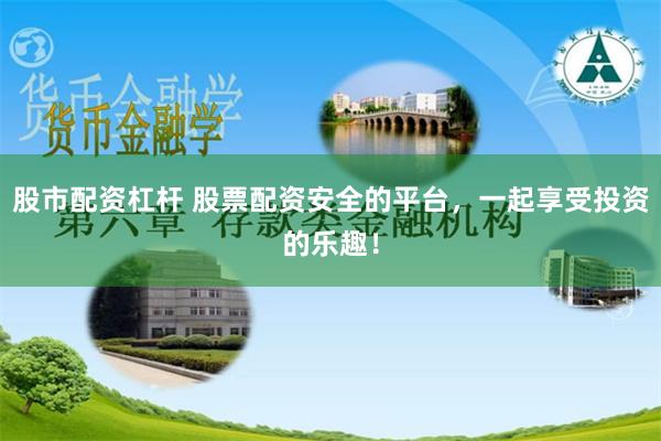 股市配资杠杆 股票配资安全的平台，一起享受投资的乐趣！