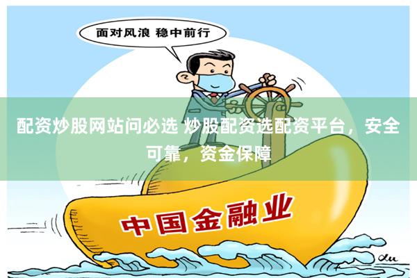 配资炒股网站问必选 炒股配资选配资平台，安全可靠，资金保障