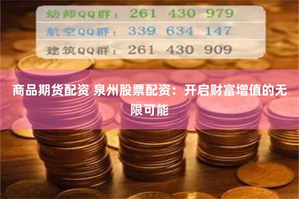 商品期货配资 泉州股票配资：开启财富增值的无限可能