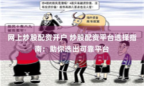 网上炒股配资开户 炒股配资平台选择指南：助你选出可靠平台
