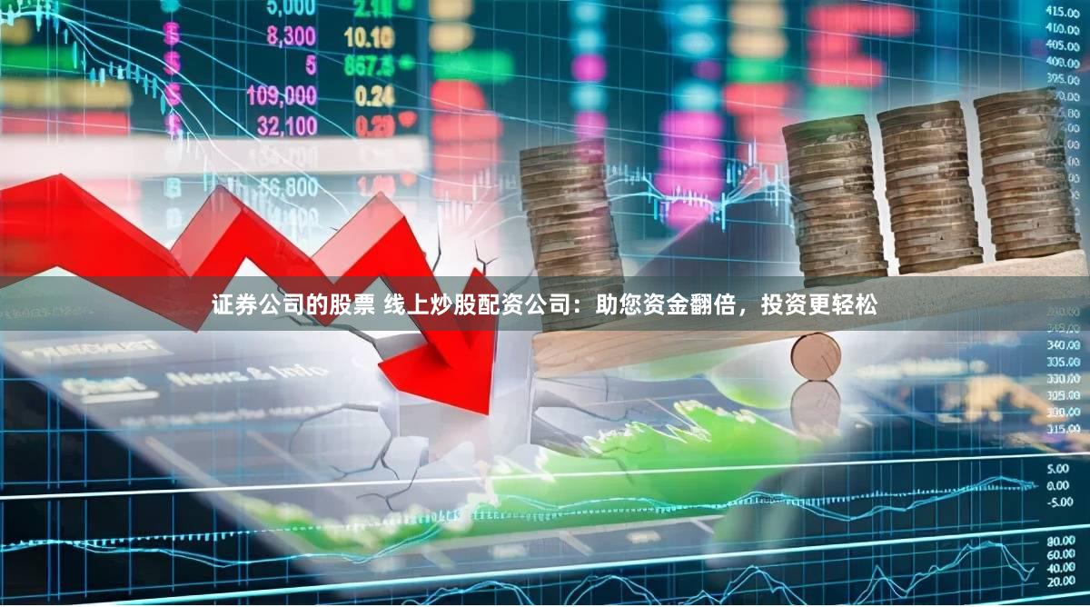证券公司的股票 线上炒股配资公司：助您资金翻倍，投资更轻松