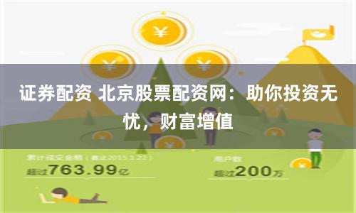证券配资 北京股票配资网：助你投资无忧，财富增值