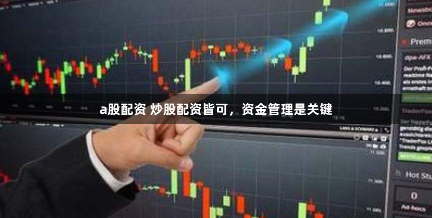 a股配资 炒股配资皆可，资金管理是关键
