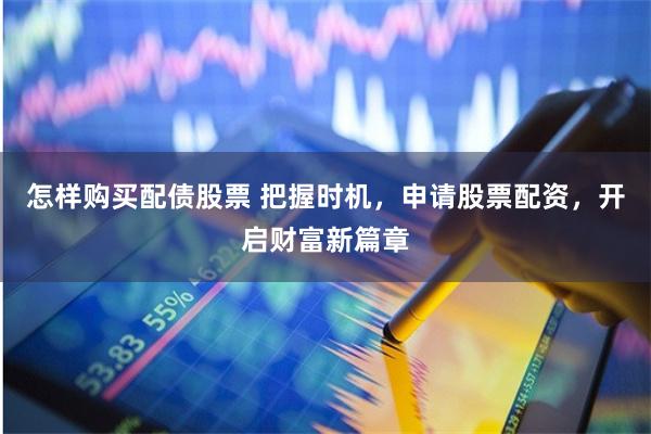 怎样购买配债股票 把握时机，申请股票配资，开启财富新篇章