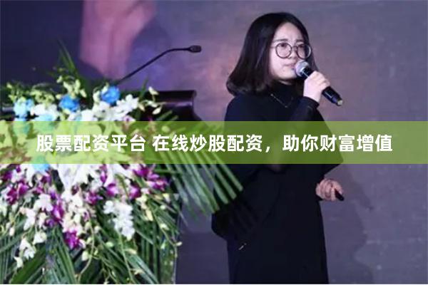 股票配资平台 在线炒股配资，助你财富增值
