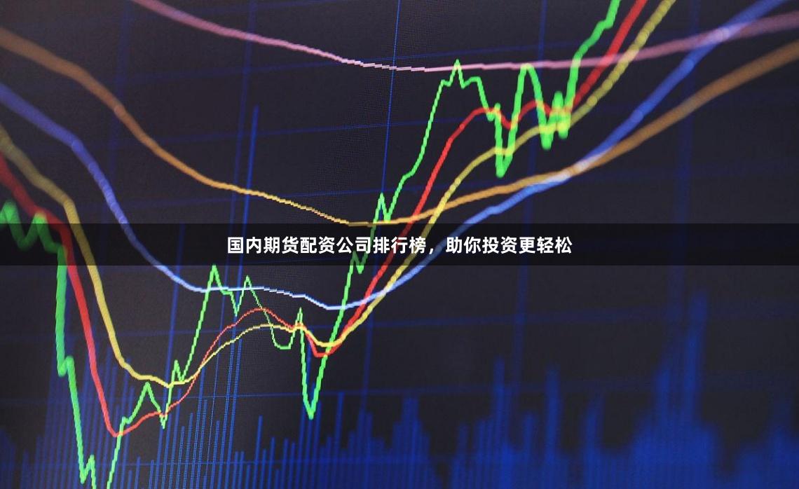 国内期货配资公司排行榜，助你投资更轻松