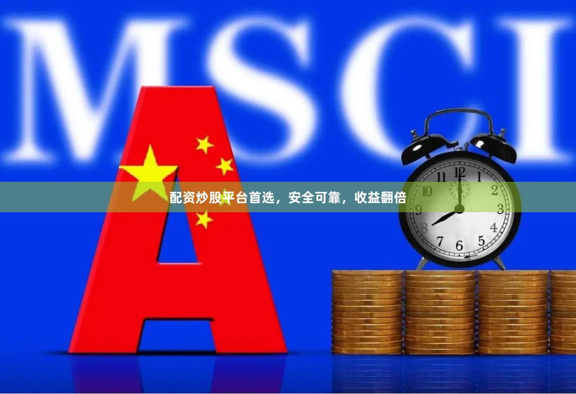 配资炒股平台首选，安全可靠，收益翻倍