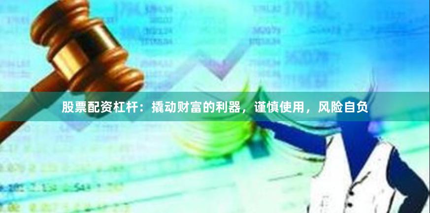 股票配资杠杆：撬动财富的利器，谨慎使用，风险自负
