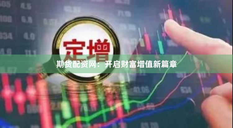 期货配资网：开启财富增值新篇章