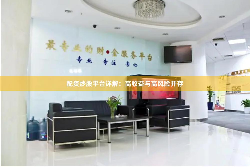 配资炒股平台详解：高收益与高风险并存