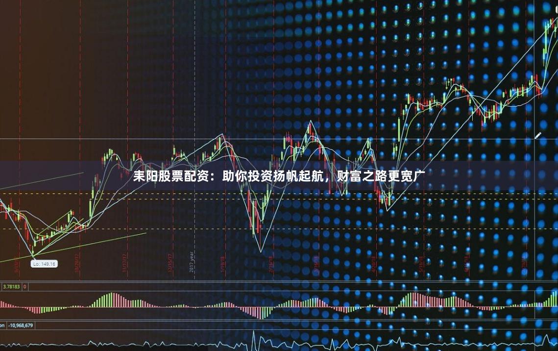 耒阳股票配资：助你投资扬帆起航，财富之路更宽广