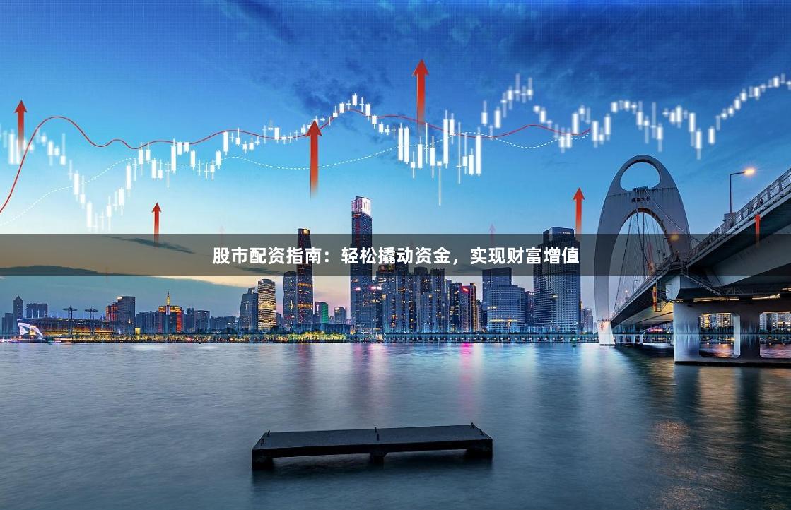 股市配资指南：轻松撬动资金，实现财富增值
