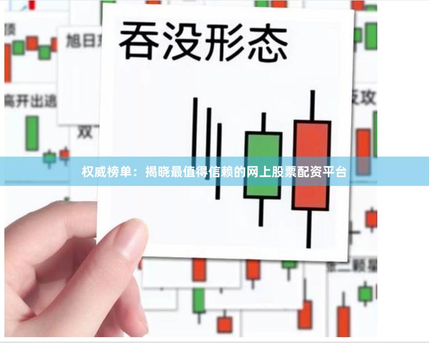 权威榜单：揭晓最值得信赖的网上股票配资平台
