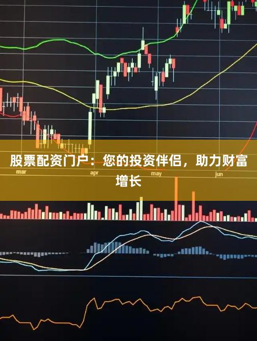 股票配资门户：您的投资伴侣，助力财富增长