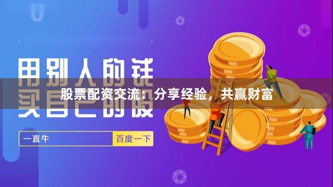 股票配资交流：分享经验，共赢财富