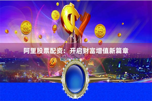 阿里股票配资：开启财富增值新篇章