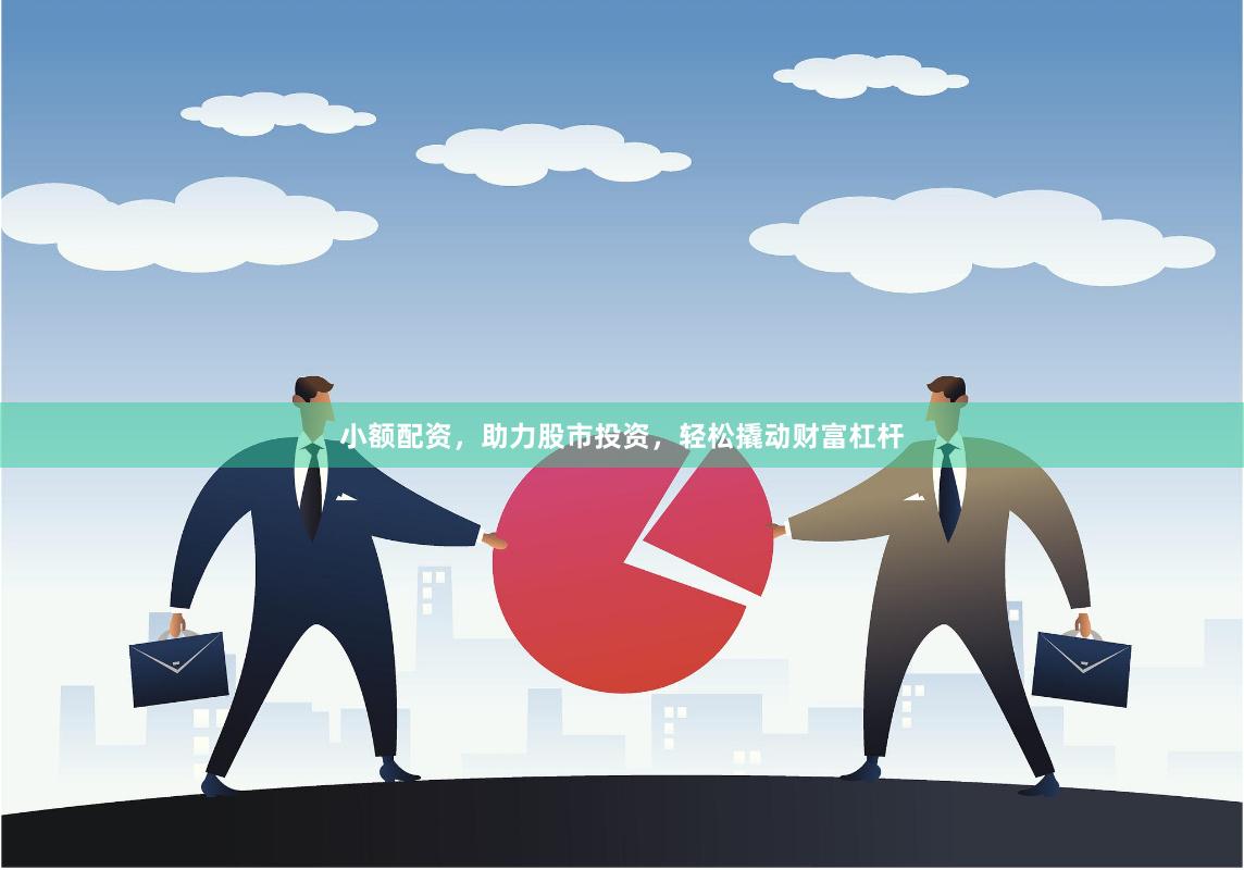 小额配资，助力股市投资，轻松撬动财富杠杆