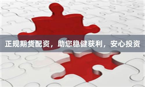 正规期货配资，助您稳健获利，安心投资