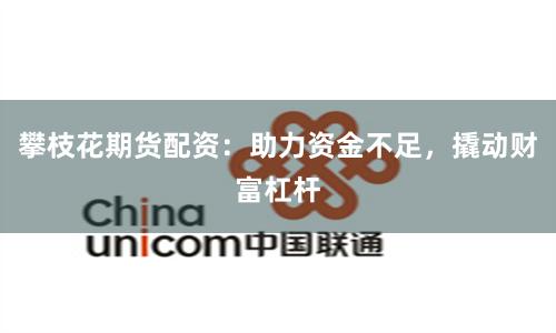 攀枝花期货配资：助力资金不足，撬动财富杠杆