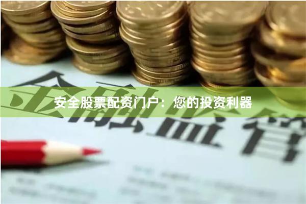 安全股票配资门户：您的投资利器