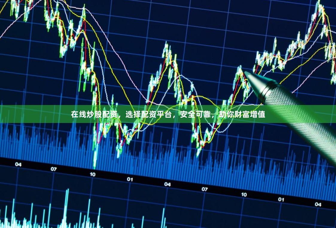 在线炒股配资，选择配资平台，安全可靠，助你财富增值