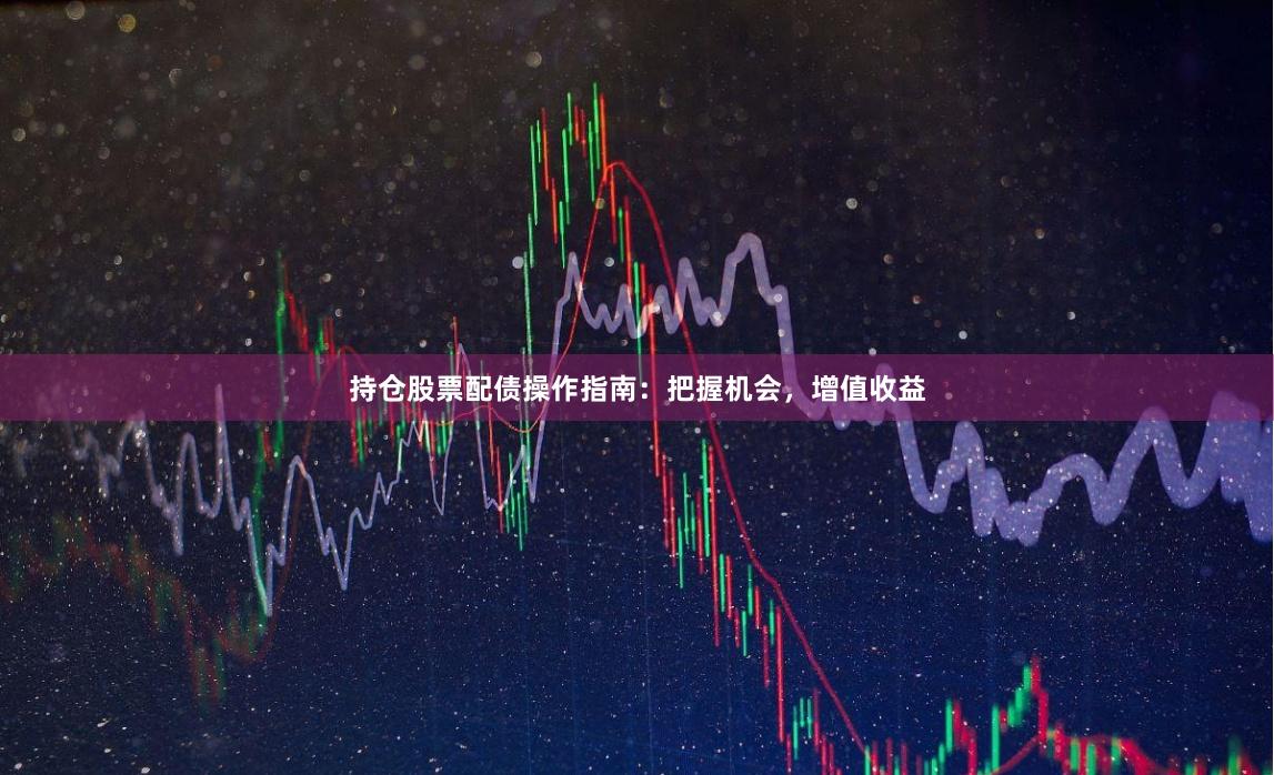 持仓股票配债操作指南：把握机会，增值收益