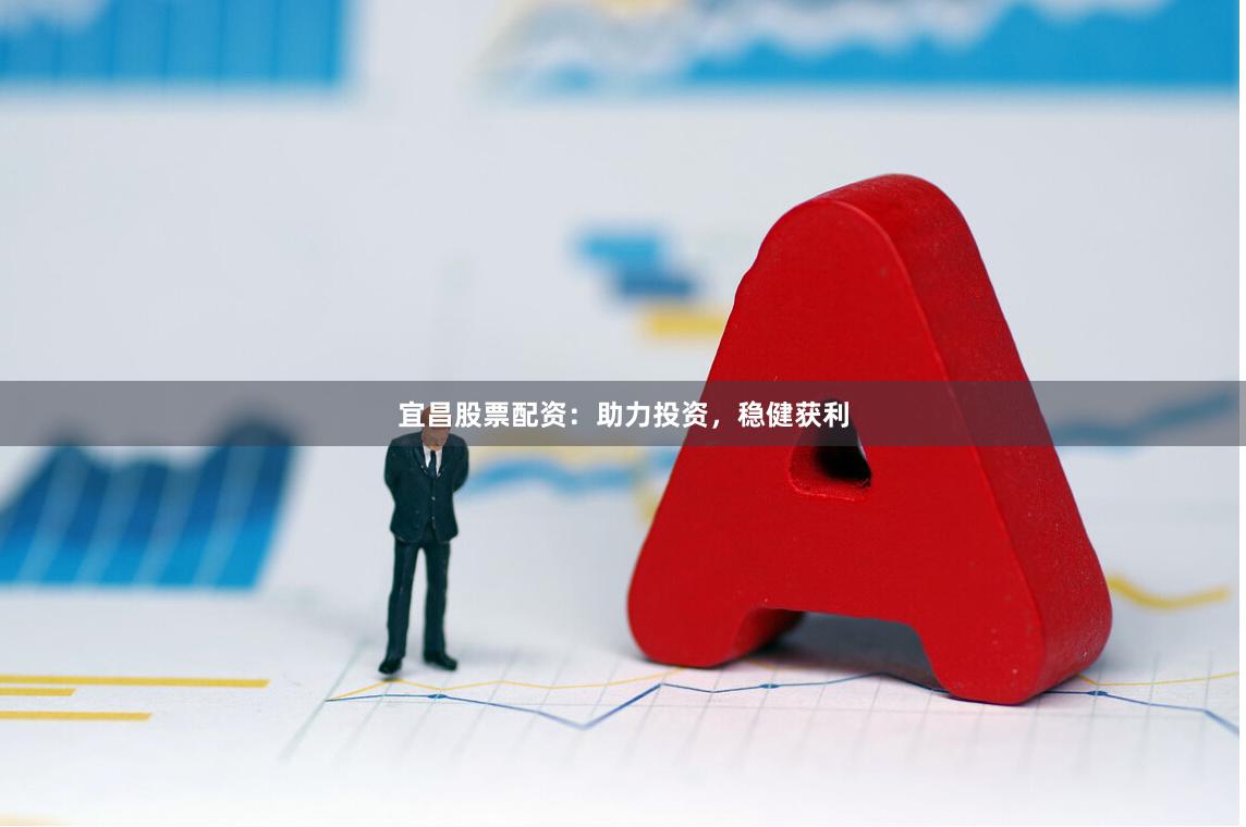 宜昌股票配资：助力投资，稳健获利