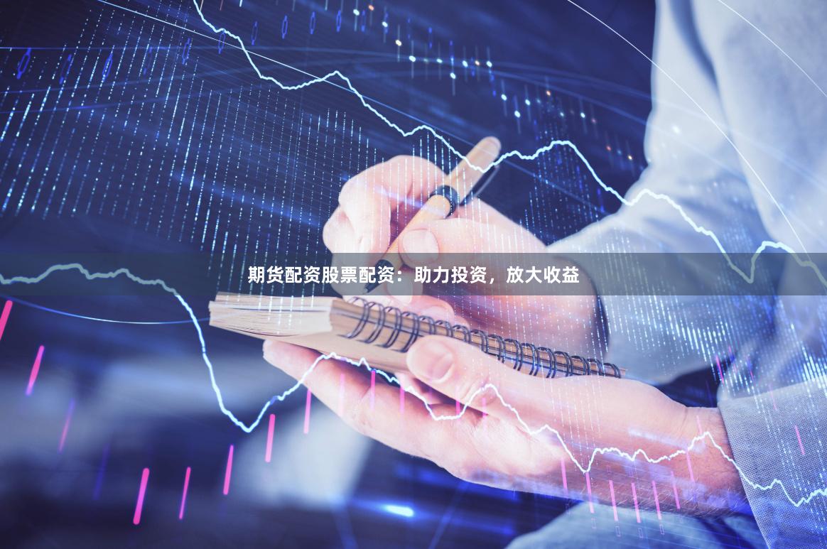 期货配资股票配资：助力投资，放大收益