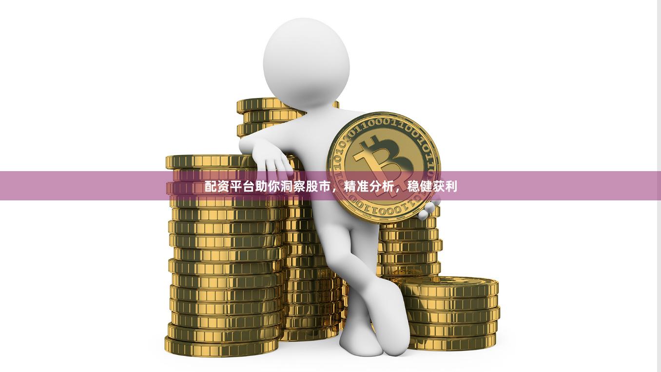 配资平台助你洞察股市，精准分析，稳健获利