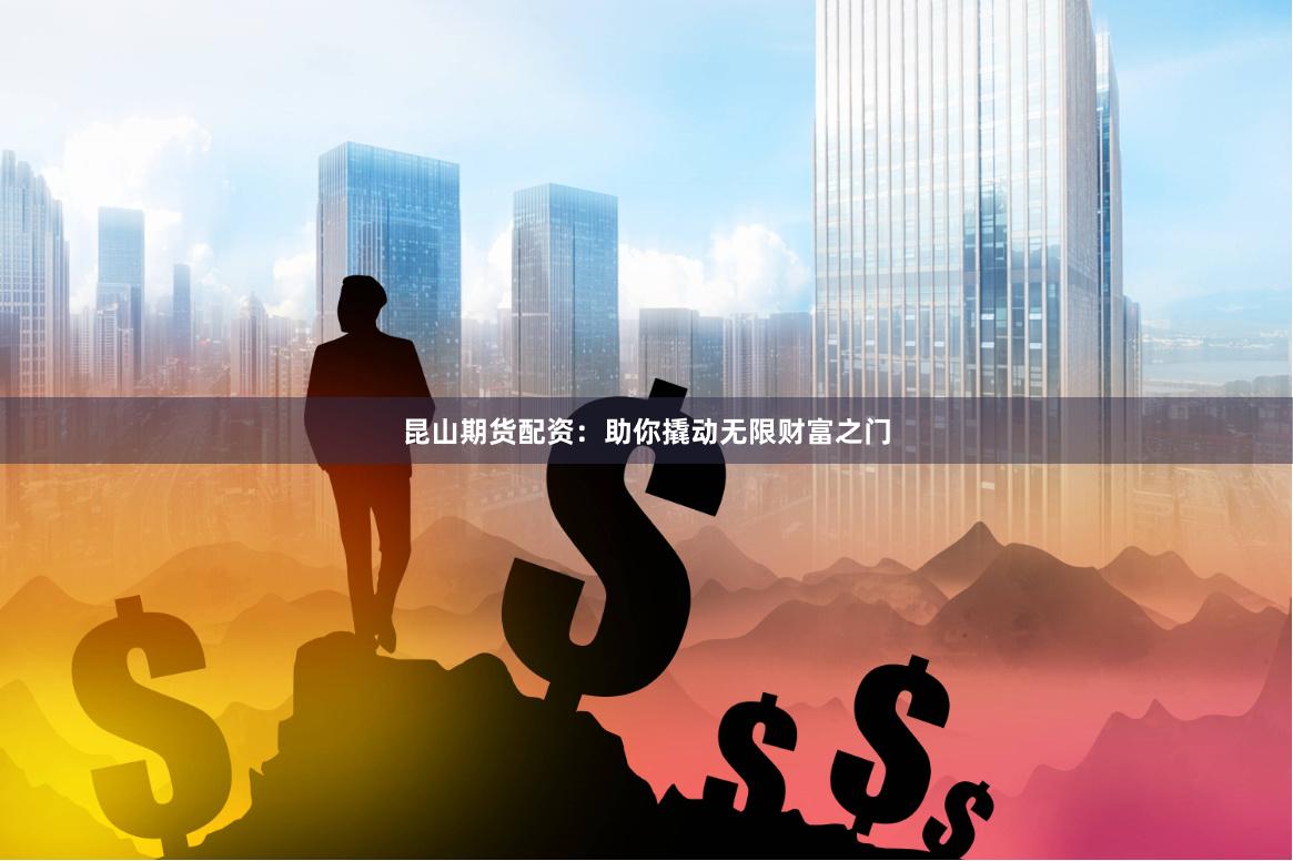 昆山期货配资：助你撬动无限财富之门