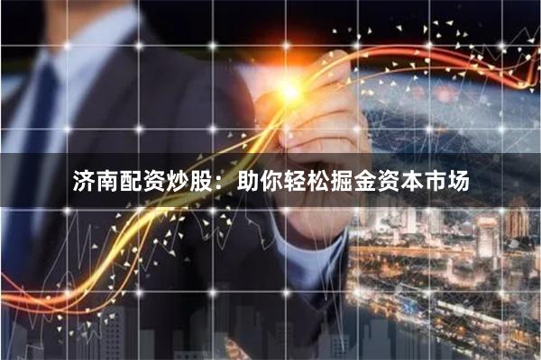 济南配资炒股：助你轻松掘金资本市场