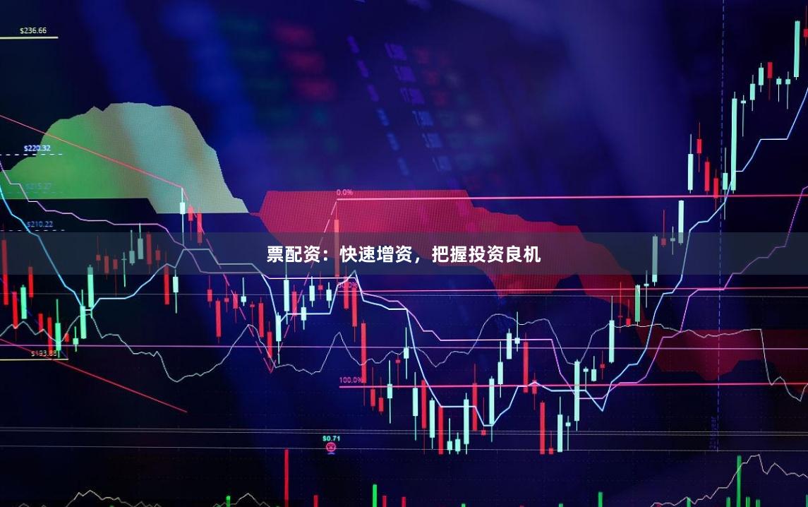 票配资：快速增资，把握投资良机