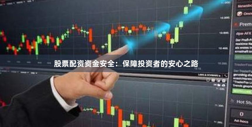 股票配资资金安全：保障投资者的安心之路