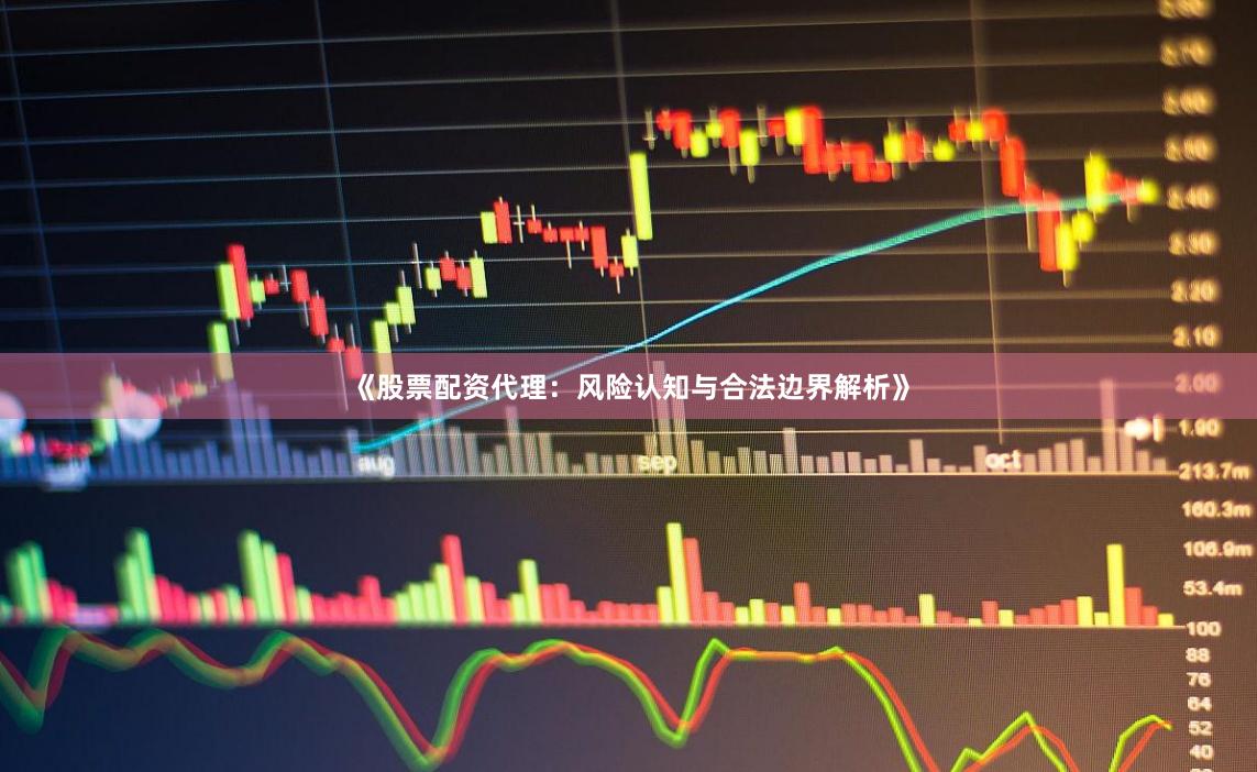 《股票配资代理：风险认知与合法边界解析》