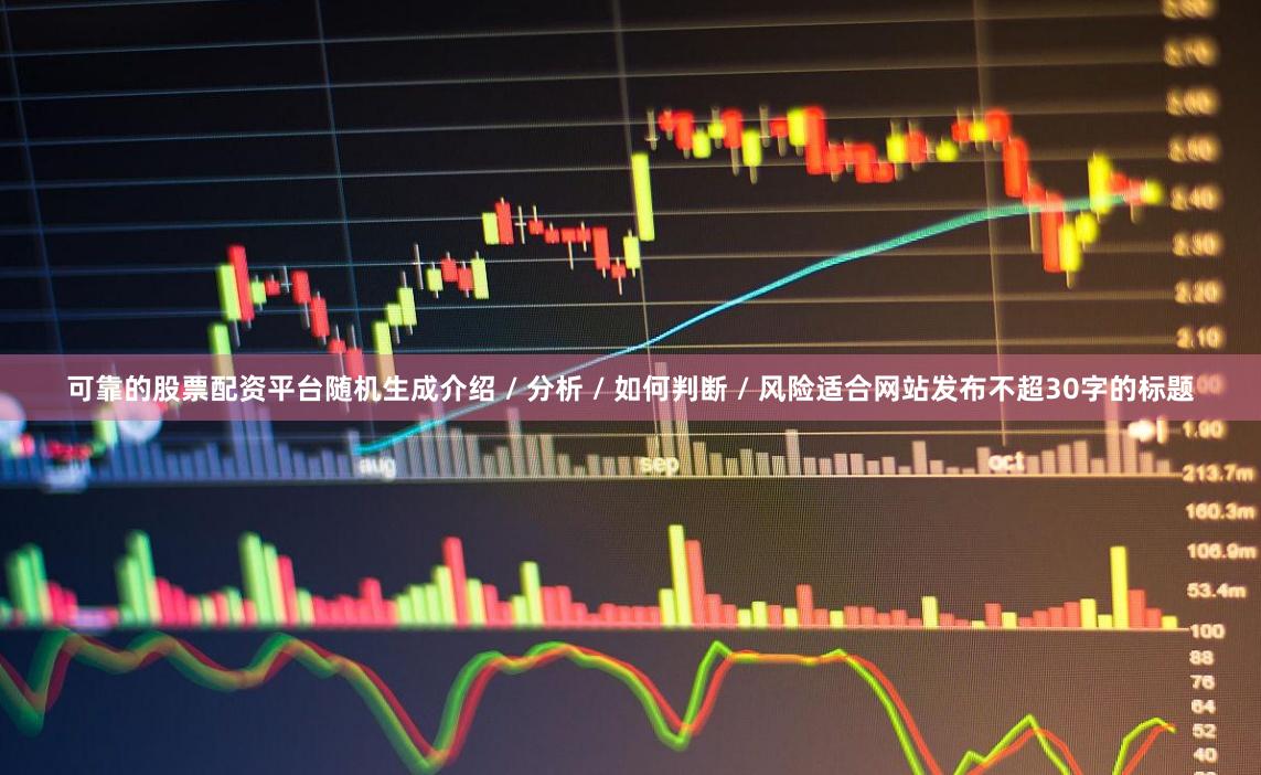 可靠的股票配资平台随机生成介绍 / 分析 / 如何判断 / 风险适合网站发布不超30字的标题