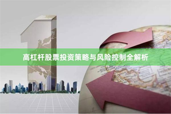 高杠杆股票投资策略与风险控制全解析