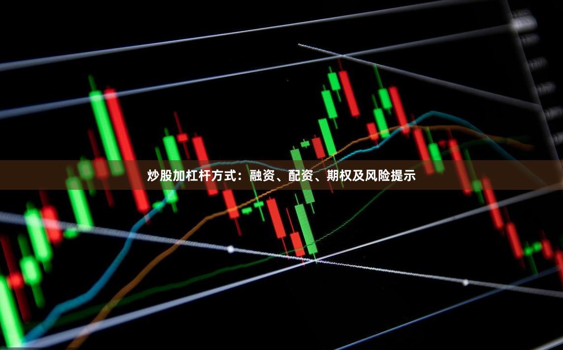 炒股加杠杆方式：融资、配资、期权及风险提示