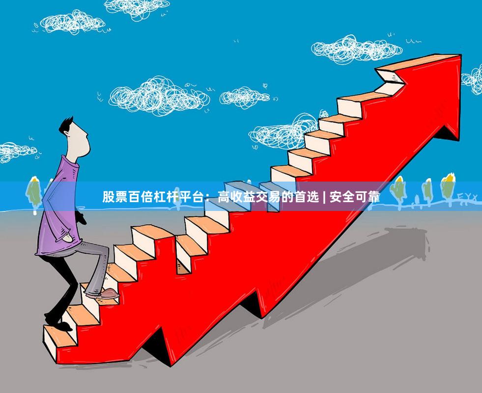 股票百倍杠杆平台：高收益交易的首选 | 安全可靠
