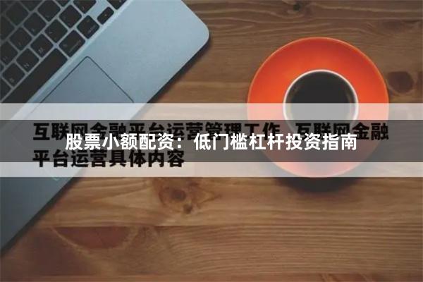 股票小额配资：低门槛杠杆投资指南
