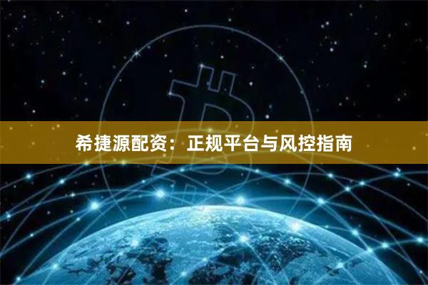希捷源配资：正规平台与风控指南